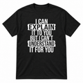 A black short-sleeve crewneck t-shirt with a white distressed text graphic on the front that reads 'I CAN EXPLAIN IT TO YOU BUT I CAN'T UNDERSTAND IT FOR YOU'.