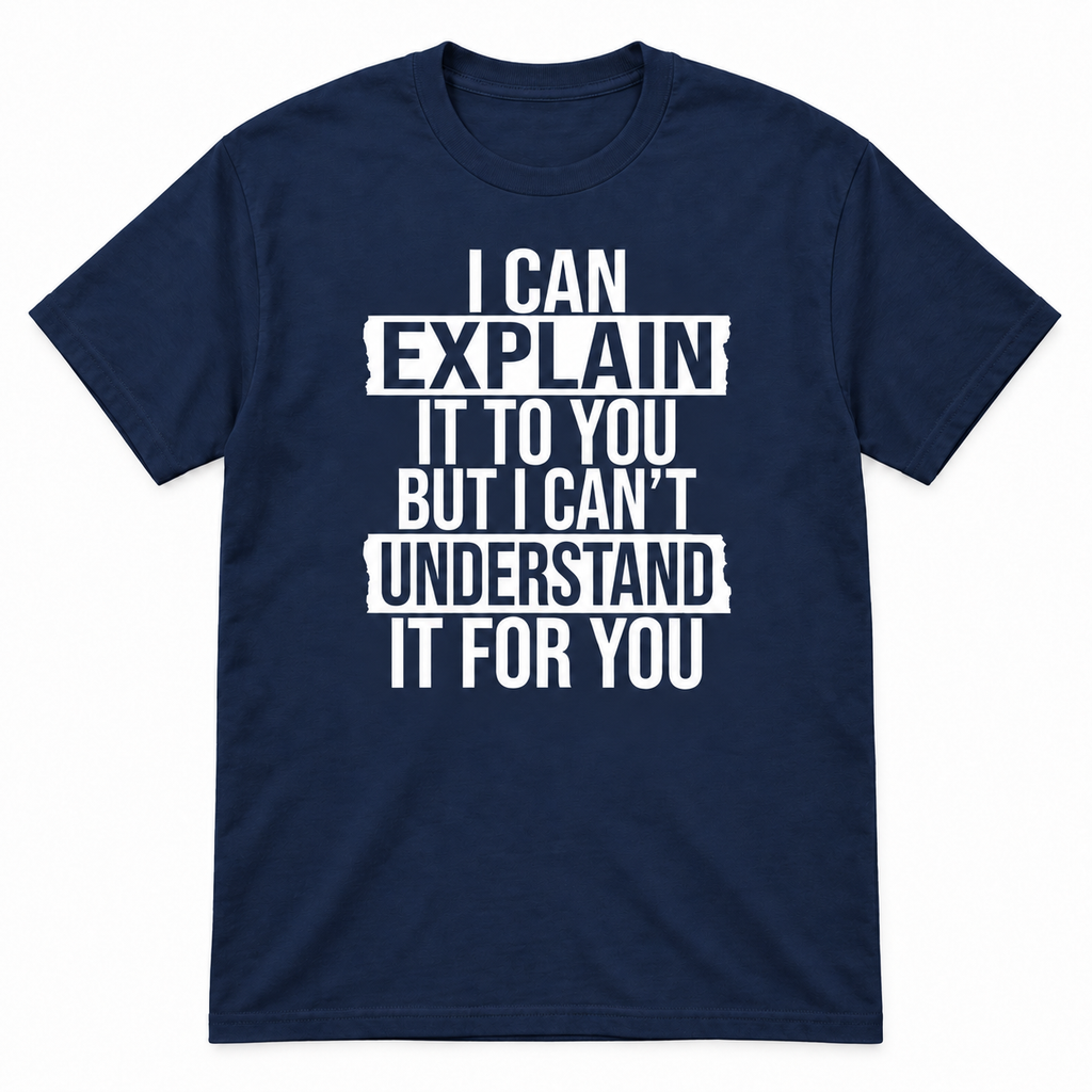 A navy blue short-sleeve t-shirt with a white distressed text graphic on the front that reads, 'I CAN EXPLAIN IT TO YOU BUT I CAN'T UNDERSTAND IT FOR YOU'.