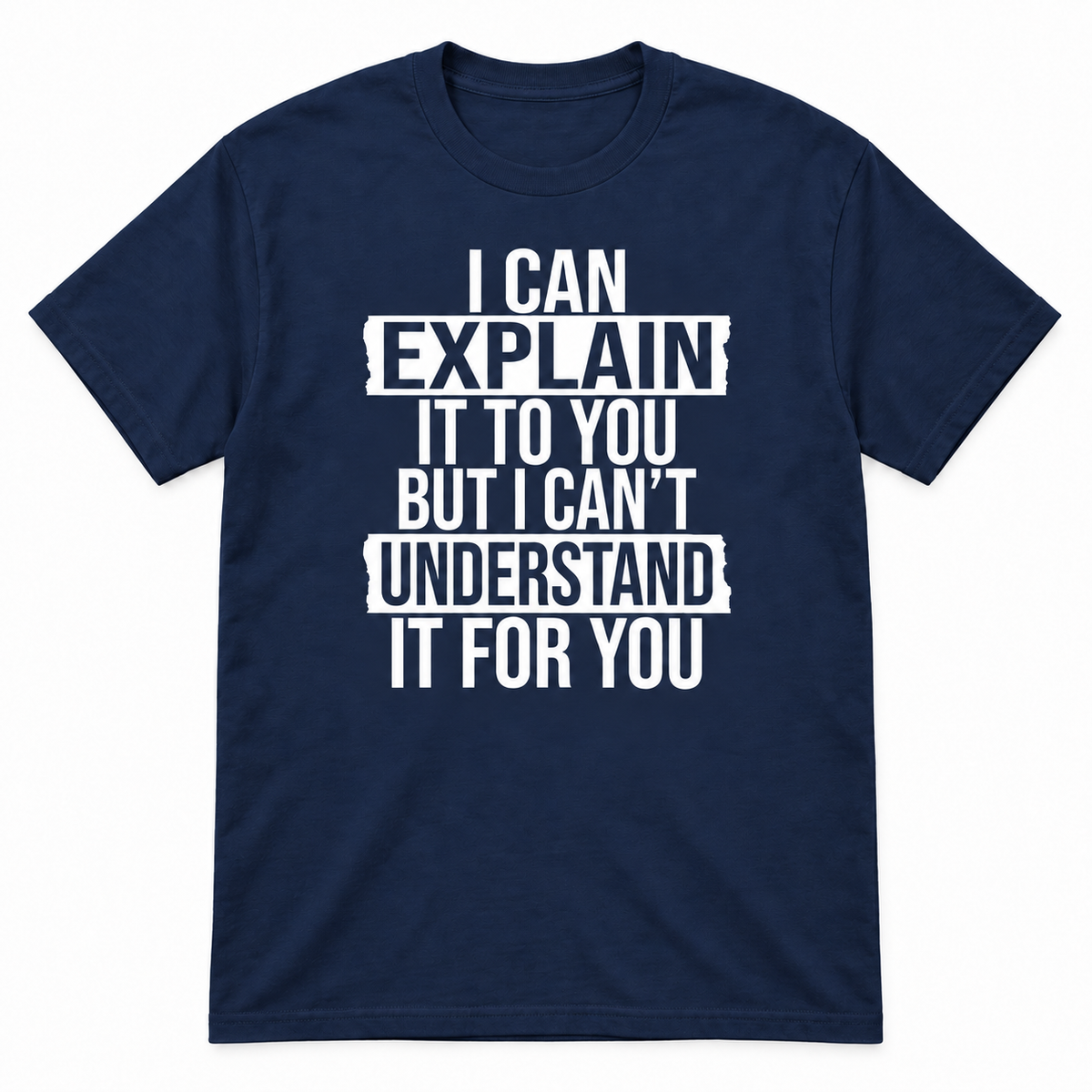 A navy blue short-sleeve t-shirt with a white distressed text graphic on the front that reads, 'I CAN EXPLAIN IT TO YOU BUT I CAN'T UNDERSTAND IT FOR YOU'.