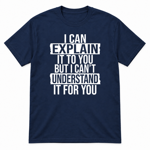 A navy blue short-sleeve t-shirt with a white distressed text graphic on the front that reads, 'I CAN EXPLAIN IT TO YOU BUT I CAN'T UNDERSTAND IT FOR YOU'.