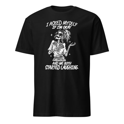 A black short-sleeve crewneck t-shirt with a white graphic print of a skeleton holding a cup, accompanied by the text 'I ASKED MYSELF IF I'M OKAY AND WE BOTH STARTED LAUGHING.' on a solid white background.